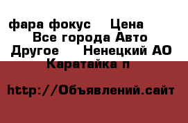 фара фокус1 › Цена ­ 500 - Все города Авто » Другое   . Ненецкий АО,Каратайка п.